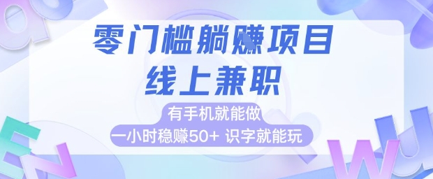 零门槛躺挣项目，线上兼职，有手机就能做 一小时稳挣50+，识字就能玩-副业库