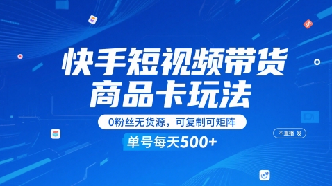 快手短视频带货商品卡玩法，不直播不发视频，0粉丝无货源，可复制可矩阵，单号每天1-5张-副业库