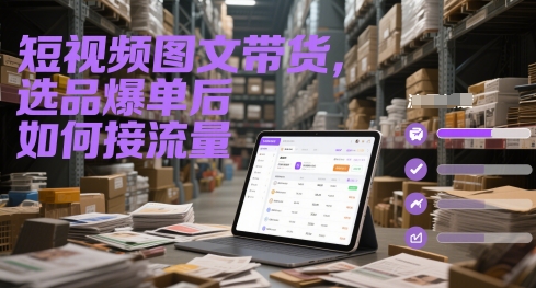 短视频图文带货，选品爆单后如何接流量-副业库
