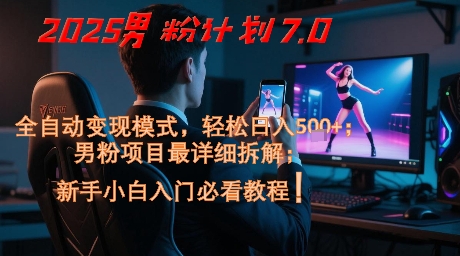2025男粉计划7.0，全自动变现模式，轻松日入5张+，新手小白必看课程-副业库