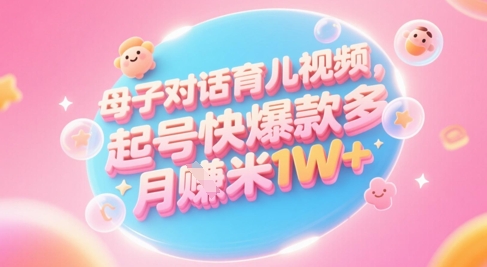 AI生成母子对话育儿类视频，起号快爆款多，小白宝妈轻松学，多渠道变现，月入1W+-副业库