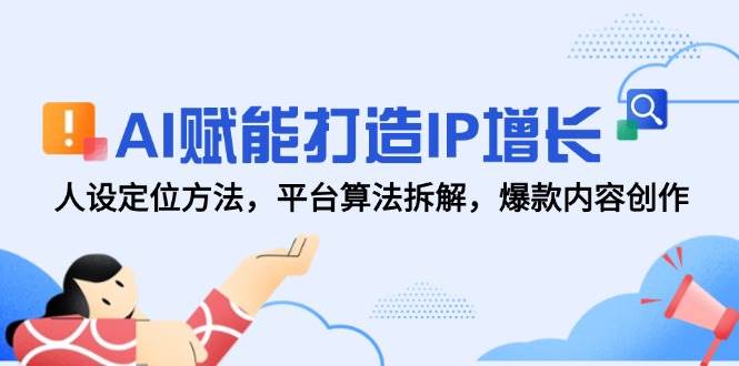 AI赋能打造IP增长，人设定位方法，平台算法拆解，爆款内容创作-副业库