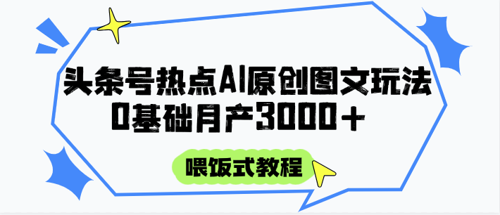 头条号热点AI图文攻略，喂饭式教程+0基础月产3000+-副业库