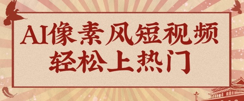 爆火1000万！AI像素风短视频制作方法，轻松上热门收割流量！完整保姆级教程！-副业库
