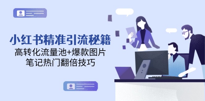 （14881期）小红书精准引流秘籍，高转化流量池+爆款图片，笔记热门翻倍技巧-副业库