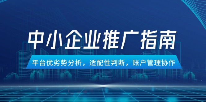 （14910期）中小企业竞价推广指南，平台优劣势分析，适配性判断，账户管理协作-副业库