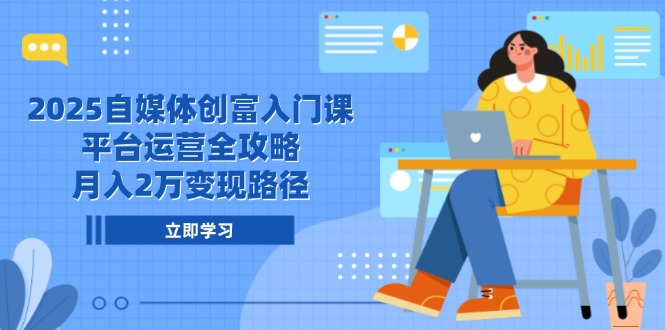（14924期）2025自媒体创富入门课，平台运营全攻略，月入2万变现路径-副业库
