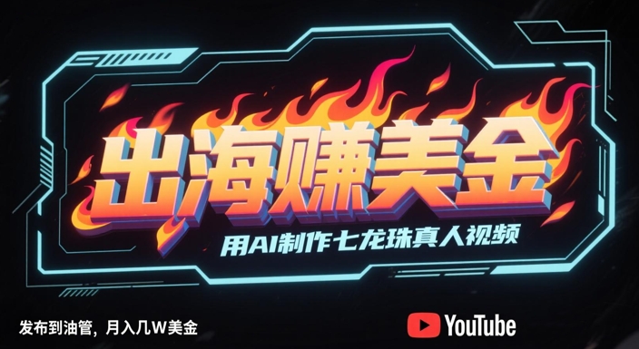 出海挣美金，用AI制作七龙珠真人视频，发布到油管，条条爆火，月入几W美刀-副业库