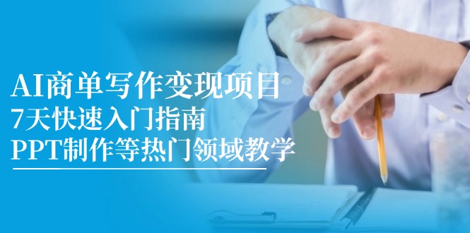 （14945期）AI商单写作变现项目，7天快速入门指南，PPT制作等热门领域教学-副业网