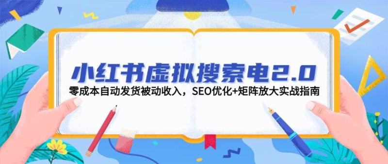 小红书虚拟搜索电2.0，零成本自动发货被动收入，SEO优化+矩阵放大实战指南-副业库