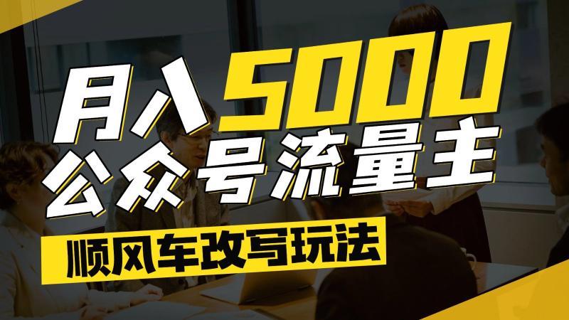 公众号流量主爆款文章顺风车改写玩法，适合全领域赛道，每月5000+-副业库