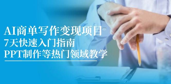 AI商单写作变现项目，7天快速入门指南，PPT制作等热门领域教学-副业库