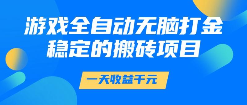 游戏全自动无脑打金，一天收益1000+，稳定的搬砖项目-副业库