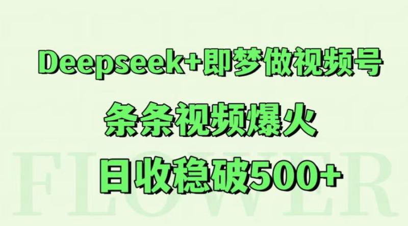 Deepseek+即梦做视频号，条条视频爆火，日收稳破500+-副业库