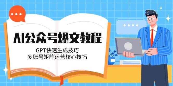 AI公众号爆文教程，GPT快速生成技巧，多账号矩阵运营核心技巧-副业库
