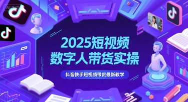2025短视频数字人带货实操，抖音快手短视频带货最新教学-副业库