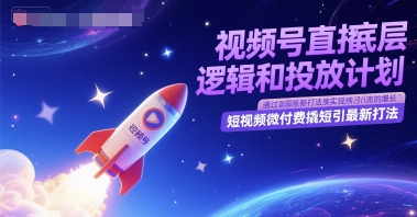 视频号直播底层逻辑和投放计划，短视频微付费撬短引最新打法-副业库