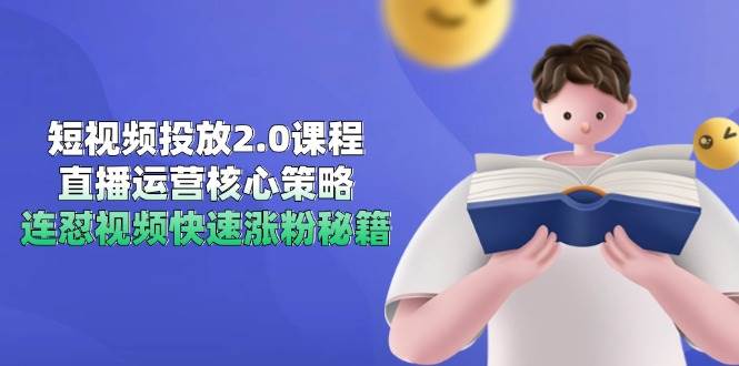 短视频投放2.0课程，直播运营核心策略，连怼视频快速涨粉秘籍-副业库