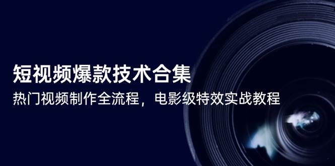 短视频爆款技术合集，热门视频制作全流程，电影级特效实战教程-副业库