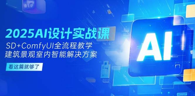2025AI设计实战课，建筑景观室内智能解决方案，SD+ComfyUI全流程教学-副业库