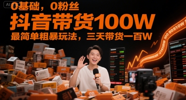 0基础，0粉丝，抖音带货100W，最简单粗暴玩法，三天带货一百W-副业库