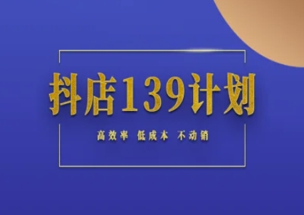 抖店139计划实录手册不动销起店实操方法论，高效率低成本不动销-副业库