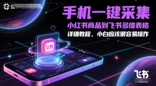 手机一键采集小红书商品到飞书多维表格，详细教程，小白应该很容易操作-副业库