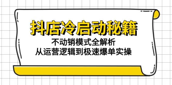 抖店冷启动秘籍：不动销模式全解析，从运营逻辑到极速爆单实操-副业库