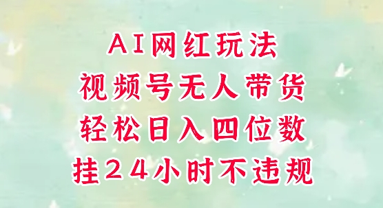 视频号无人直播带货，手机一挂自动爆单，AI网红玩法，带你解放双手，轻松日入四位数-副业库
