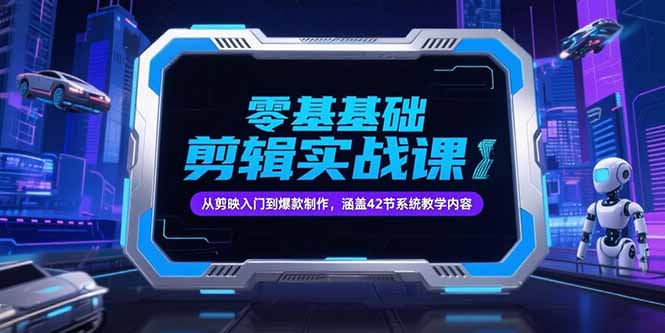 零基础抖音剪辑实战课，从剪映入门到爆款制作，涵盖42节系统教学内容-副业库