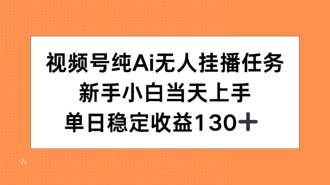 视频号纯AI无人挂播任务，新手小白当天上手，单日稳定收益130+-副业库
