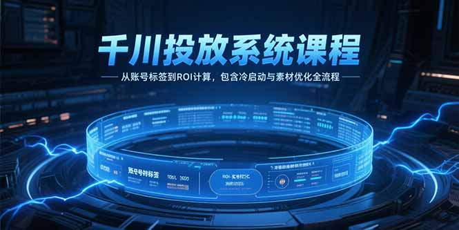 千川投放系统课程，从账号标签到ROI计算，包含冷启动与素材优化全流程-副业库