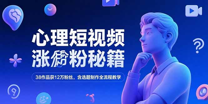 心理短视频涨粉秘籍，38作品获12万粉丝，含选题制作全流程教学-副业库