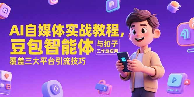 AI自媒体实战教程，豆包智能体与扣子工作流应用，覆盖三大平台引流技巧-副业库