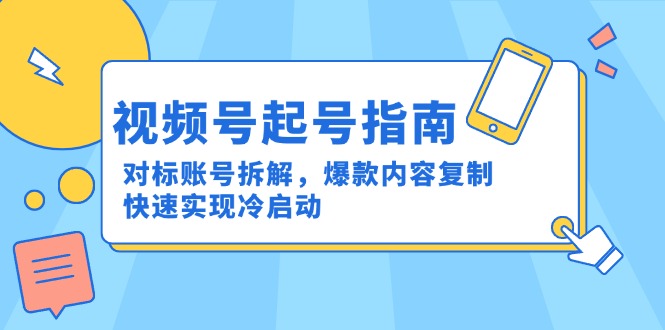 视频号起号指南：对标账号拆解，爆款内容复制，快速实现冷启动-副业库