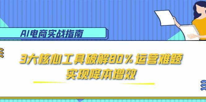 AI电商实战指南：3大核心工具破解80%运营难题，实现降本增效-副业库