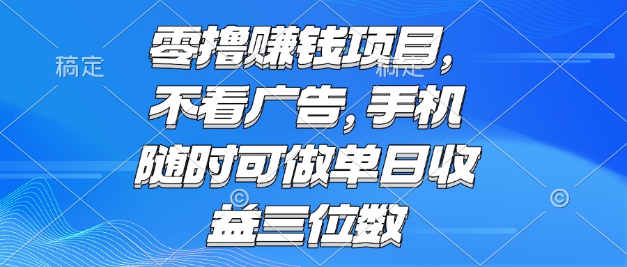 零撸赚钱项目 不看广告 手机随时可做 单日收益三位数-副业库