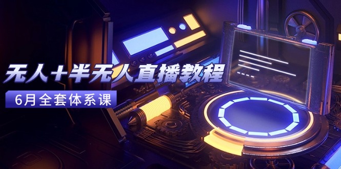 无人+半无人直播教程：AI工具+场景搭建，0到1掌握核心技术(6月更新-副业库