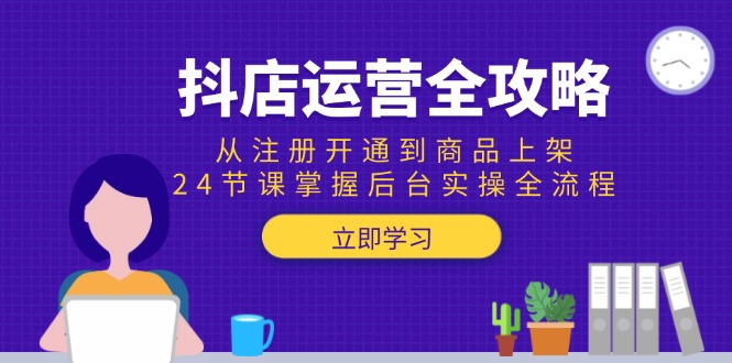 抖店运营全攻略：从注册开通到商品上架，24节课掌握后台实操全流程-副业网