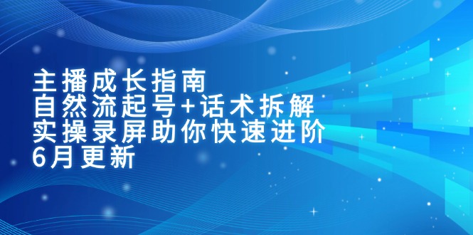 主播成长指南：自然流起号+话术拆解，实操录屏助你快速进阶(6月更新-副业库
