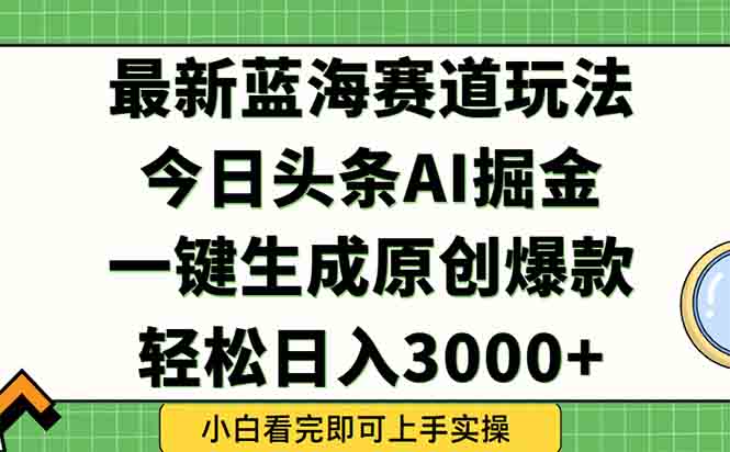 今日头条2025年最新蓝海玩法，一键生成爆款，轻松实现矩阵日入3000+-副业库