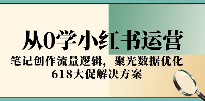 从0学小红书运营，笔记创作流量逻辑，聚光数据优化，618大促解决方案-副业库