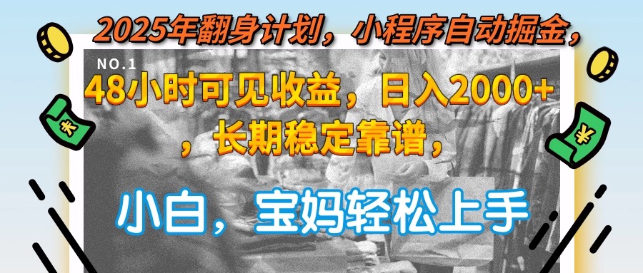 2025年翻身计划，小程序自动掘金48小时可见收益，日入2000+，长期稳定…-副业库