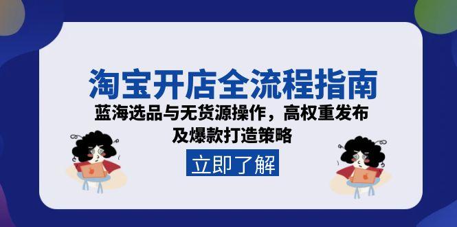 淘宝开店全流程指南，蓝海选品与无货源操作，高权重发布及爆款打造策略-副业库