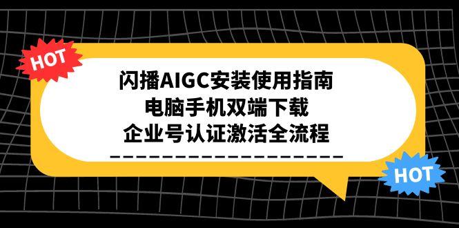 闪播AIGC安装使用指南，电脑手机双端下载，企业号认证激活全流程-副业库