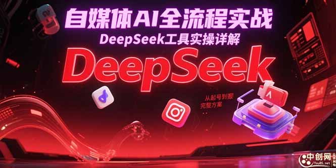 自媒体AI全流程实战，DeepSeek工具实操详解，从起号到变现完整方案-副业库