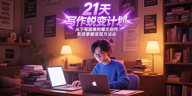21天写作蜕变计划，从下笔困难到爆文创作，系统掌握变现方法论-副业库