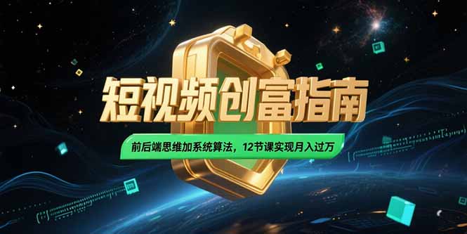 2025短视频创富指南，前后端思维加系统算法，12节课实现月入过万-副业库