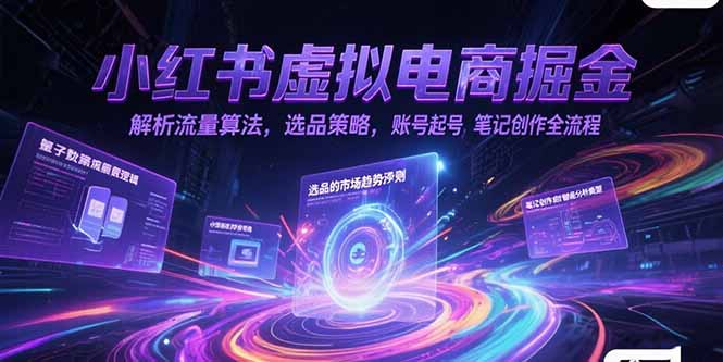 小红书虚拟电商掘金，解析流量算法，选品策略，账号起号，笔记创作全流程-副业库