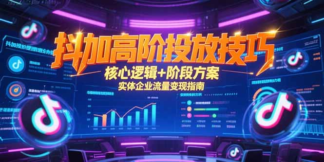 抖加高阶投放技巧，核心逻辑+阶段方案，实体企业流量变现指南-副业库